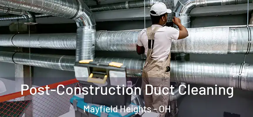 Post-Construction Duct Cleaning Mayfield Heights - OH